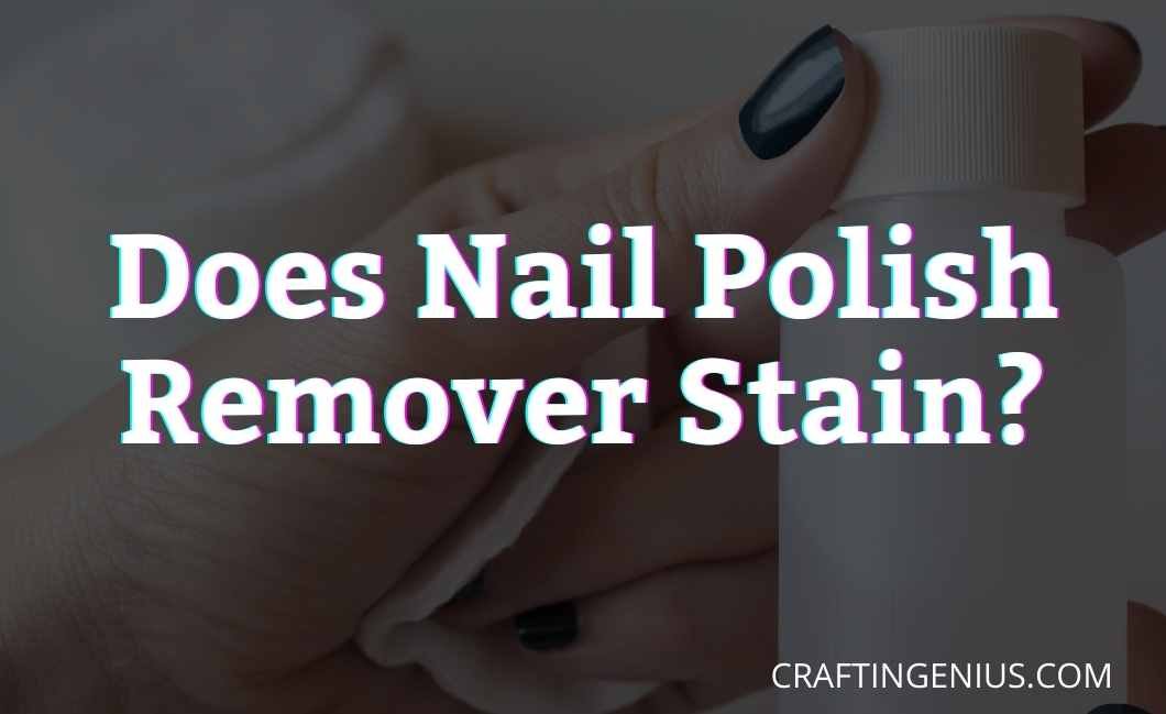 Does nail polish remover stain? Yes! (Quick Answer!)