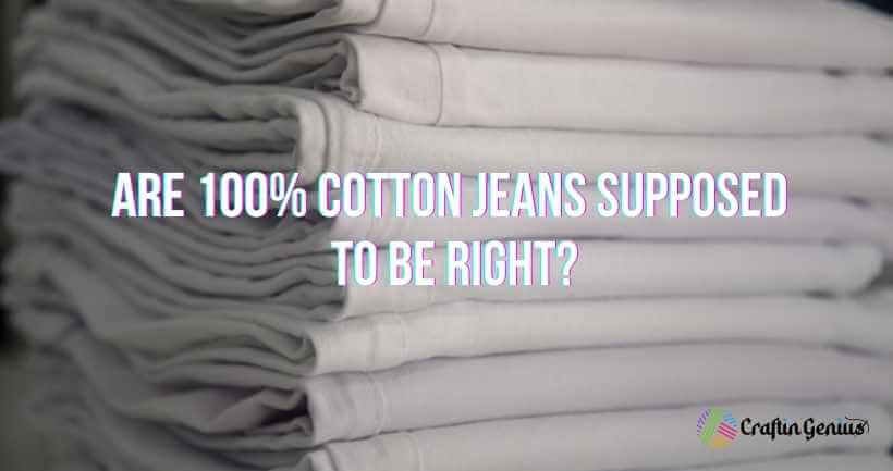 Are 100% cotton jeans supposed to be right?