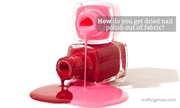 How do you get dried nail polish out of fabric?