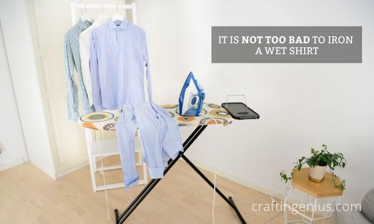 Is it wrong to iron a wet shirt?